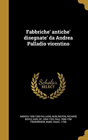 Palladio, Andrea / Paul Fourdrinier. Fabbriche' antiche' disegnate' da Andrea Palladio vicentino. Creative Media Partners, LLC, 2016.