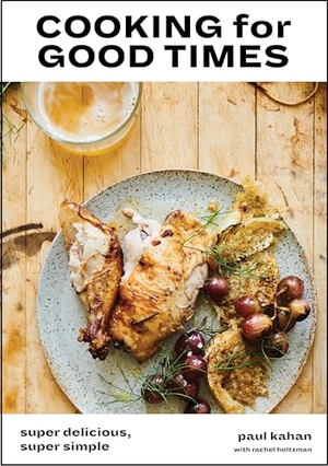 Kahan, Paul / Hendrix, Perry et al. Cooking for Good Times - Super Delicious, Super Simple [A Cookbook]. Clarkson Potter/Ten Speed, 2019.