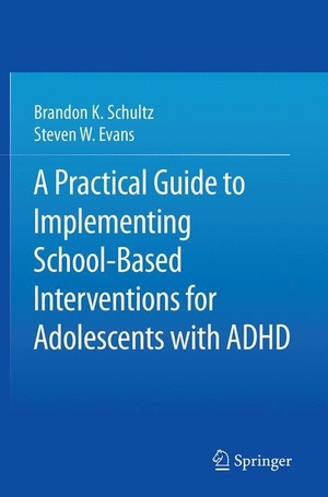 Evans, Steven W. / Brandon K. Schultz. A Practical Guide to Implementing School-Based Interventions for Adolescents with ADHD. Springer New York, 2016.