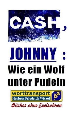 Witzel, Herbert Friedrich. CASH, JOHNNY: Wie ein Wolf unter Pudeln - Sein Leben von mir selbst erzählt. worttransport.de Verlag, 2023.