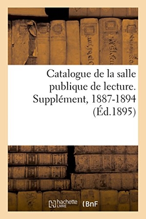 Bibliothèque Nationale. Catalogue de la Salle Publique de Lecture. Supplément, 1887-1894. Hachette Livre, 2018.