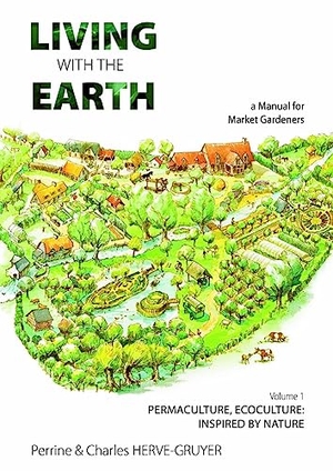 Herve-Gruyer, Charles / Perrine Herve-Gruyer. Living with the Earth - A Manual for Market Gardeners. Volume 1: Permaculture, Ecoculture: Inspired by Nature. Permanent Publications, 2023.