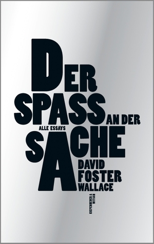 David Foster Wallace / Ulrich Blumenbach / Ulrich Blumenbach / Marcus Ingendaay. Der Spaß an der Sache - Alle Essays. Kiepenheuer & Witsch, 2018.