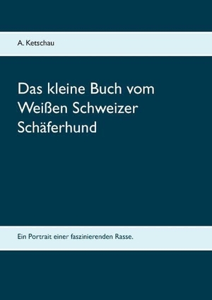 Ketschau, A.. Das kleine Buch vom Weißen Schweizer Schäferhund. Books on Demand, 2018.