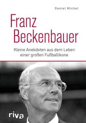 Michel, Daniel. Franz Beckenbauer - Kleine Anekdoten aus dem Leben einer großen Fußballikone. riva Verlag, 2020.
