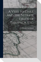 A Visit to Chile and the Nitrate Fields of Tarapaca, etc.