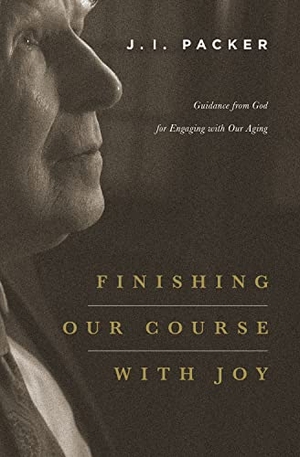 Packer, J I. Finishing Our Course with Joy - Guidance from God for Engaging with Our Aging. Crossway, 2014.