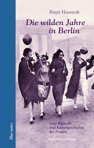 Haustedt, Birgit. Die wilden Jahre in Berlin - Eine Klatsch- und Kulturgeschichte der Frauen. ebersbach & simon, 2013.