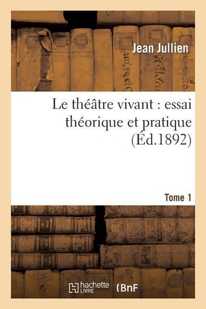 Jullien, Jean. Le Théâtre Vivant: Essai Théorique Et Pratique. T. 1. Salim Bouzekouk, 2013.