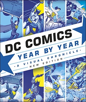 Cowsill, Alan / Irvine, Alex et al. DC Comics Year By Year New Edition - A Visual Chronicle. Dorling Kindersley Ltd, 2019.