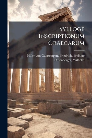 Hiller Von Gaertringen, Friedrich / Wilhelm Dittenberger. Sylloge Inscriptionum Graecarum. Creative Media Partners, LLC, 2025.