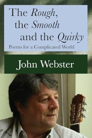 Webster, John. The Rough, the Smooth and the Quirky - Poems for a Complicated World. John Webster Publications, 2025.