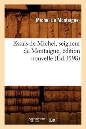 De Montaigne, Michel. Essais de Michel, Seigneur de Montaigne, Édition Nouvelle (Éd.1598). Hachette Livre - BNF, 2012.