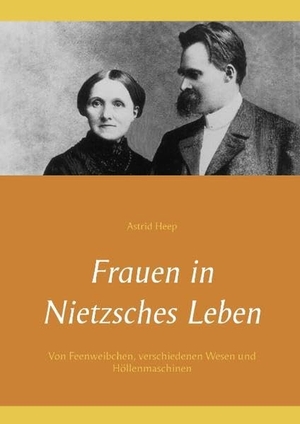 Heep, Astrid. Frauen in Nietzsches Leben - Von Feenweibchen, verschiedenen Wesen und Höllenmaschinen. Books on Demand, 2017.