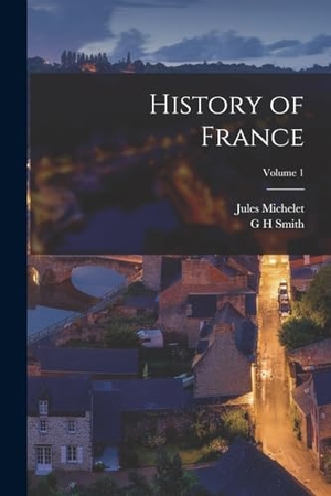 Michelet, Jules / G H Smith. History of France; Volume 1. Creative Media Partners, LLC, 2022.