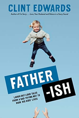 Edwards, Clint. Father-Ish - Laugh-Out-Loud Tales from a Dad Trying Not to Ruin His Kids' Lives. Page Street Publishing, 2020.
