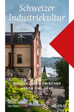 Arnold, Martin / Urs Fitze. Schweizer Industriekultur - Wanderungen zwischen Arbon und Genf. AT Verlag, 2025.