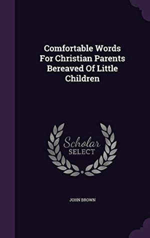 Brown, John. Comfortable Words For Christian Parents Bereaved Of Little Children. Touchladybirdlucky Studios, 2016.