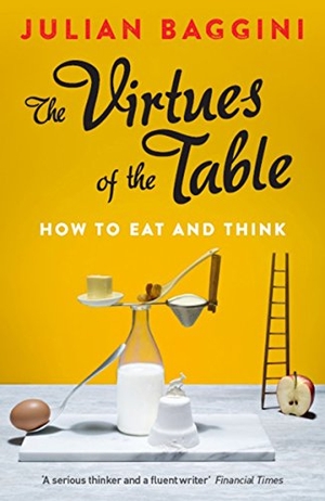 Baggini, Julian. The Virtues of the Table - How to Eat and Think. Granta Books, 2015.