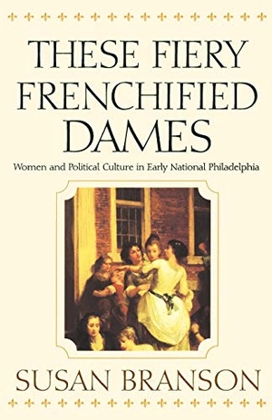 Branson, Susan. These Fiery Frenchified Dames - Women and Political Culture in Early National Philadelphia. University of Pennsylvania Press, 2001.