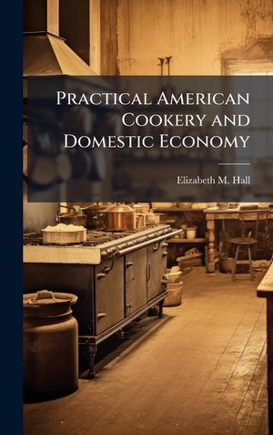 Hall, Elizabeth M. Practical American Cookery and Domestic Economy. Creative Media Partners, LLC, 2025.