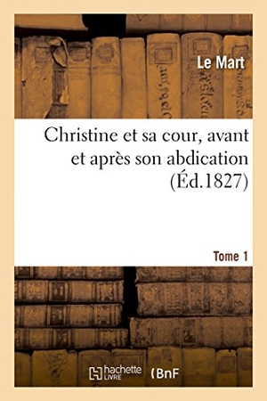 Le Mart. Christine Et Sa Cour, Avant Et Après Son Abdication. Tome 1. Hachette Livre, 2018.