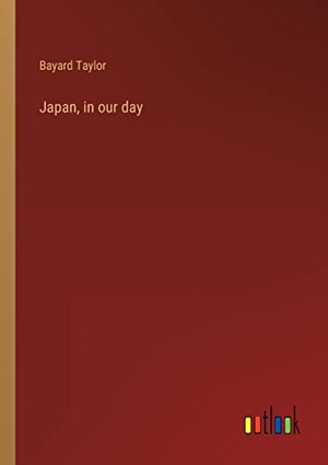 Taylor, Bayard. Japan, in our day. Outlook Verlag, 2023.