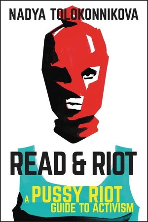 Tolokonnikova, Nadya. Read & Riot - A Pussy Riot Guide to Activism. Harper Collins Publ. USA, 2018.