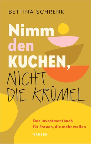 Schrenk, Bettina. Nimm den Kuchen, nicht die Krümel - Das Investmentbuch für Frauen, die mehr wollen. Vahlen Franz GmbH, 2026.