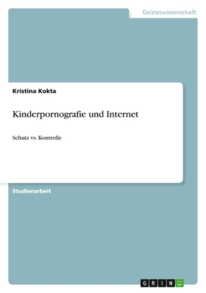Kokta, Kristina. Kinderpornografie und Internet - Schutz vs. Kontrolle. GRIN Verlag, 2011.