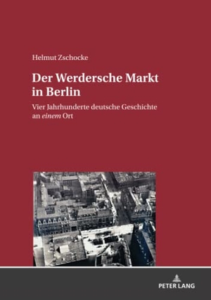 Zschocke, Helmut. Der Werdersche Markt in Berlin - Vier Jahrhunderte deutsche Geschichte an einem Ort. Peter Lang, 2020.