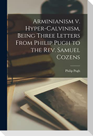 Arminianism v. Hyper-Calvinism, Being Three Letters From Philip Pugh to the Rev. Samuel Cozens