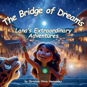 Hernandez, Christine Olivia. The Bridge of Dreams - Lana's Extraordinary Adventures. Christine Olivia Hernandez, 2024.