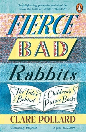 Pollard, Clare. Fierce Bad Rabbits - The Tales Behind Children's Picture Books. Penguin Books Ltd, 2020.