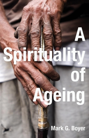 Boyer, Mark G. A Spirituality of Ageing. Wipf & Stock Publishers, 2014.