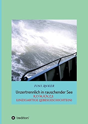 Anker, Fini. Unzertrennlich in rauschender See - R O M A N Z E  Einzigartige Liebesgeschichte(n). tredition, 2019.