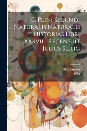 L'Ancien, Pline / Sillig. C. Plini Secundi Naturalis Naturalis Historias Libri Xxxvii... Recensuit Julius Sillig. Creative Media Partners, LLC, 2000.