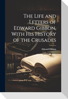 The Life and Letters of Edward Gibbon, With his History of the Crusades