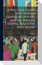 A Practical Guide for Russian Consular Officers and All Persons Having Relations With Russia