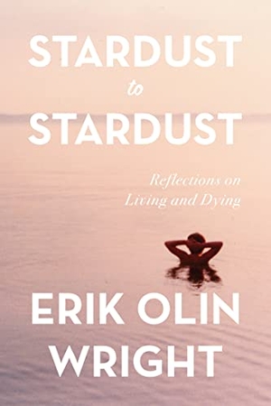 Wright, Erik Olin. Stardust to Stardust - Reflections on Living and Dying. Haymarket Books, 2023.