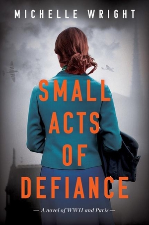 Wright, Michelle. Small Acts of Defiance - A Novel of WWII and Paris. Harper Collins Publ. USA, 2022.
