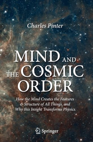 Pinter, Charles. Mind and the Cosmic Order - How the Mind Creates the Features & Structure of All Things, and Why this Insight Transforms Physics. Springer International Publishing, 2020.