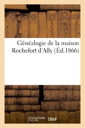 Sans Auteur. Généalogie de la Maison Rochefort d'Ally. Hachette Livre - BNF, 2022.