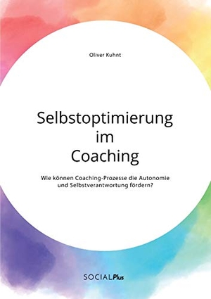 Kuhnt, Oliver. Selbstoptimierung im Coaching. Wie können Coaching-Prozesse die Autonomie und Selbstverantwortung fördern?. Social Plus, 2020.