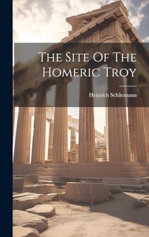 Schliemann, Heinrich. The Site Of The Homeric Troy. LEGARE STREET PR, 2023.