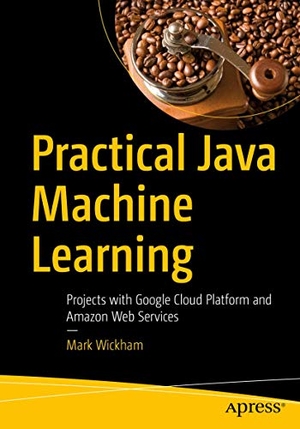 Wickham, Mark. Practical Java Machine Learning - Projects with Google Cloud Platform and Amazon Web Services. Apress, 2018.
