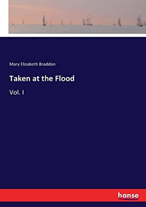Braddon, Mary Elizabeth. Taken at the Flood - Vol. I. hansebooks, 2017.