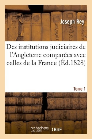 Rey, Joseph. Des institutions judiciaires de l'Angleterre comparées avec celles de la France. Tome 1 - : et de quelques autres états anciens et modernes. Hachette Livre, 2018.
