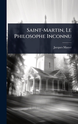Matter, Jacques. Saint-Martin, Le Philosophe Inconnu. Tradd Street Press, 2025.