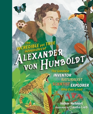 Mehnert, Volker. The Incredible Yet True Adventures of Alexander von Humboldt. The  Experiment LLC, 2019.